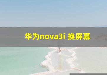 华为nova3i 换屏幕